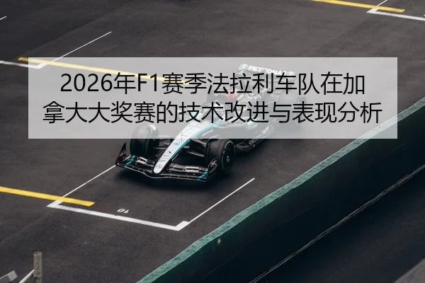 2026年F1赛季法拉利车队在加拿大大奖赛的技术改进与表现分析