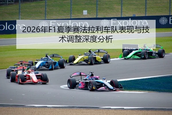 2026年F1夏季赛法拉利车队表现与技术调整深度分析