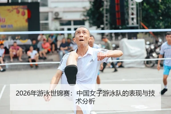 2026年游泳世锦赛：中国女子游泳队的表现与技术分析