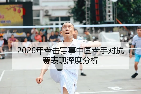 2026年拳击赛事中国拳手对抗赛表现深度分析