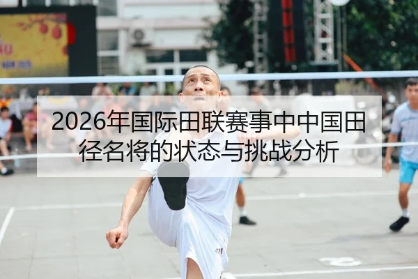 2026年国际田联赛事中中国田径名将的状态与挑战分析