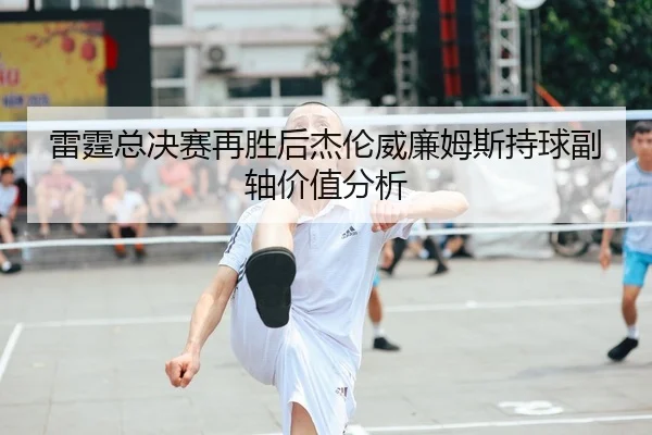 雷霆总决赛再胜后杰伦威廉姆斯持球副轴价值分析