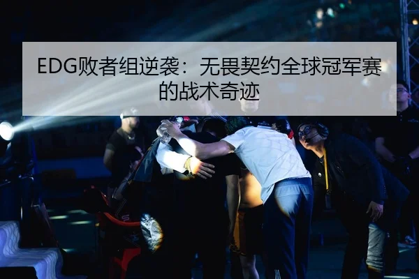 EDG败者组逆袭：无畏契约全球冠军赛的战术奇迹