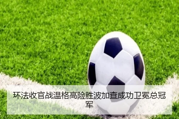 环法收官战温格高险胜波加查成功卫冕总冠军